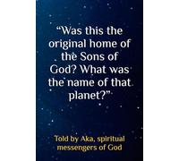“Was this the original home of the Sons of God? What was the name of that planet?” (From the origins of man through ancient Egypt -- our history)
