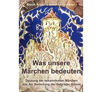 Was unsere Märchen bedeuten: Deutung der bekanntesten Märchen aus der Sammlung der Gebrüder Grimm