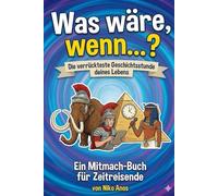 Was wäre, wenn...? Die verrückteste Geschichtsstunde deines Lebens: Ein Mitmach-Buch für Zeitreisende