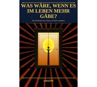 WAS WÄRE, WENN ES IM LEBEN MEHR GÄBE?: Die Geschichte einer Chance, die alles veränderte