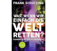 Was, wenn wir einfach die Welt retten?: Handeln, Schatzing.