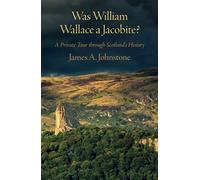 Was William Wallace a Jacobite?: A Private Tour through Scotland’s History