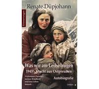 Was wir am Leibe trugen - 1945 - Flucht aus Ost, Dupjohann.