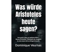 Was würde Aristoteles heute sagen?: Vom guten Leben zur goldenen Mitte - Warum Aristoteles’ Philosophie der Ausgleich ist, den unsere Zeit so dringend braucht.: 3 (Was würde ... heute sagen?)