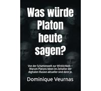 Was würde Platon heute sagen?: Von der Schattenwelt zur Wirklichkeit - Warum Platons Ideen im Zeitalter der digitalen Illusion aktueller sind denn je.: 2 (Was würde ... heute sagen?)