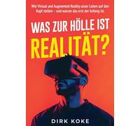 Was Zur Hölle Ist Realität?: Warum Virtual, Augmented und Mixed Reality auch dein Leben verändern werden und wie du lernst, damit umzugehen