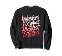 WASHES FIX WHAT MY PLAYLIST STARTED Sweatshirt