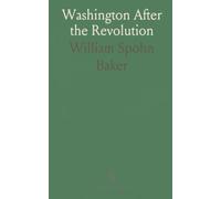 Washington After the Revolution: A year-by-year chronicle of George Washington’s private life and public service, 1784-1799