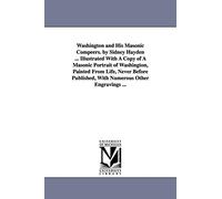 Washington and his masonic compeers. By Sidney Hayden ... Illustrated with a copy of a masonic portrait of Washington, painted from life, never before published, with numerous other engravings ...