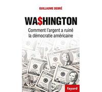 Washington - Comment l'argent pourrit la democratie americaine: Comment l'argent a ruiné la démocratie américaine (Documents)