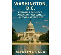 WASHINGTON, D.C.: A GUIDE TO THE CITY’S LANDMARKS, MUSEUMS, AND OUTDOOR ADVENTURES