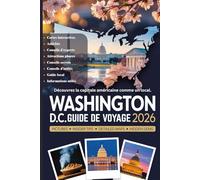 WASHINGTON D.C. GUIDE DE VOYAGE 2026: La liste ultime des monuments, des musées, des principales attractions, des joyaux cachés, des plats locaux et ... d'experts, des promenades dans le quart