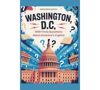Washington, D.C.: The Unexplained, The Absurd & The True - 1,000 Trivia Questions About America’s Capital (The Unexplained, the Absurd, and the True)
