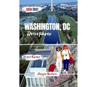 Washington, DC Reiseführer 2026/2027: Klare Reiseplanung mit detaillierten Karten, Smithsonian-Museen, Tagestipps, Reiserouten und ... (Moderne praktische Reiseführer)