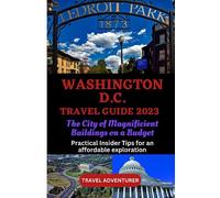 WASHINGTON DC TRAVEL GUIDE 2023: The City of Magnificent Buildings on a Budget: Practical Insider Tips for an Affordable Exploration