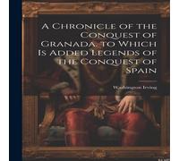 Washington Irving A Chronicle of the Conquest of Granada. to Which Is Added Legends Washington Irving Multicolor