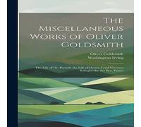 Washington Irving The Miscellaneous Works of Oliver Goldsmith: The Life of Dr. in White Washington Irving White