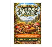 Washington Mushroom Foraging for Beginners: The Complete Guide to Identifying Edible & Poisonous Mushrooms, Seasonal Tips & Safe Harvesting (The Local Mushroom Forager Series)