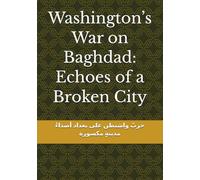 Washington’s War on Baghdad: Echoes of a Broken City: حربُ واشنطن على بغدادأصداءُ مدينةٍ مكسورة