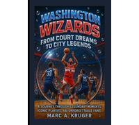 Washington Wizards: From Court Dreams To City Legends: A Journey Through Legendary Moments, Iconic Players, And Unforgettable Fans