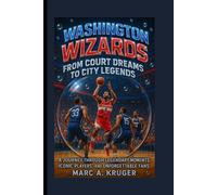 Washington Wizards: From Court Dreams To City Legends: A Journey Through Legendary Moments, Iconic Players, And Unforgettable Fans