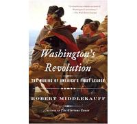 Washington's Revolution: The Making of America's First Leader
