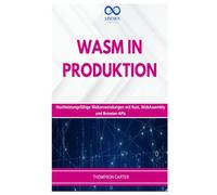 WASM IN PRODUKTION: Hochleistungsfähige Webanwendungen mit Rust, WebAssembly und Browser-APIs