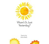 Wasn't It Just Yesterday: A collection of poems by Alice Mack