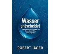 Wasser entscheidet: Die vergessene Grundlage von Gesundheit, Milieu und Longevity (B-Wege Raus aus der Komfortzone)