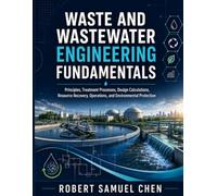 Waste and Wastewater Engineering Fundamentals: Principles, Treatment Processes, Design Calculations, Resource Recovery, Operations, and Environmental Protection (Chen Engineering Guides)