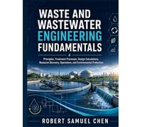 Waste and Wastewater Engineering Fundamentals: Principles, Treatment Processes, Design Calculations, Resource Recovery, Operations, and Environmental Protection (Chen Engineering Guides)