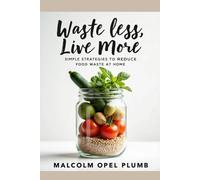 Waste Less, Live More: Simple Strategies to Reduce Food Waste at Home