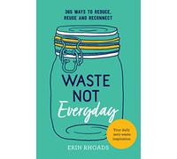Waste Not Everyday: 365 ways to reduce, reuse and reconnect