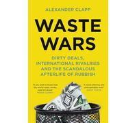 Waste Wars: Dirty Deals, International Rivalries and the Scandalous Afterlife of Rubbish