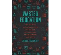 Wasted Education: How We Fail Our Graduates in Science, Technology, Engineering, and Math
