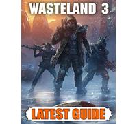 Wasteland 3 Latest Guide: Best Guide, Walkthrough, Tips and Hints to Become a Pro Player