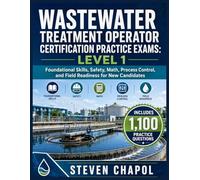 WASTEWATER TREATMENT OPERATOR CERTIFICATION PRACTICE EXAMS: LEVEL 1: Foundational Skills, Safety, Math, Process Control, and Field Readiness for New Candidates