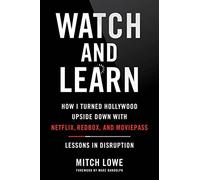 Watch and Learn: How I Turned Hollywood Upside Down with Netflix, Redbox, and Moviepass--Lessons in Disruption