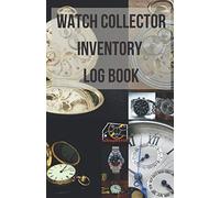 Watch Collector Inventory Log Book: Record, Track and Keep Your Inventory Updated in Time of Watch Collecting
