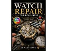 WATCH REPAIR FOR BEGINNERS: The Complete Beginner's Visual Handbook for Servicing, Restoring, and Maintaining Mechanical and Quartz Movements with Confidence | Video Tutorials Included