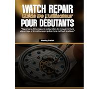Watch Repair Guide De L'utilisateur Pour Débutants: Apprenez le démontage, la restauration des mouvements, le dépannage et la maintenance grâce à une méthode pratique.