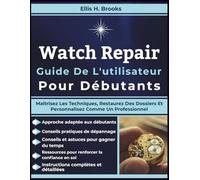 Watch Repair Guide De L'utilisateur Pour Débutants: Maîtrisez Les Techniques, Restaurez Des Dossiers Et Personnalisez Comme Un Professionnel