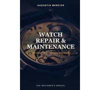 Watch Repair & Maintenance: From the Movement to Precision Regulation - The Beginner's Practical Manual (The Complete Repair Manual Series)