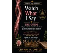 Watch What I Say: A Kingdom Guide to the Creative Power of Your Words, the Sanctified Imagination, and the Spiritual Laws That Govern Everything You Speak Into Existence