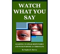 WATCH WHAT YOU SAY: LEARNING TO SPEAK RESPONSIBLY AND WITH PURPOSE AS CHRISTIANS
