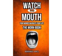 Watch Your Mouth: Your Words Navigate your life The Workbook