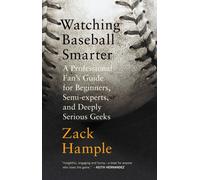 Watching Baseball Smarter : A Professional Fan's Guide for Beginners, Semi-experts, and Deeply Serious Geeks