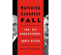 Watching Darkness Fall: FDR, His Ambassadors, and the Rise of Adolf Hitler
