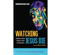 Watching Jesus Die: Getting to Know Calvary's Cast of Characters (Crucifixion: A Multidisciplinary Investigation of the Death of Jesus of Nazareth)