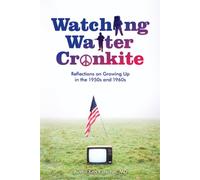 Watching Walter Cronkite: Reflections on Growing Up in the 1950s and 1960s